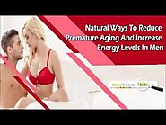 Natural Ways To Reduce Premature Aging And Increase Energy Levels In Men