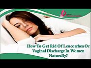 How To Get Rid Of Leucorrhea Or Vaginal Discharge In Women Naturally?