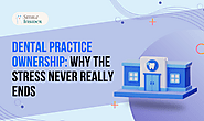 Dental Practice Ownership: Why the Stress Never Really Ends
