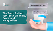The Truth Behind $99 Teeth Cleaning, Exam, and X-Ray Offers