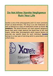 Do Not Allow Xarelto Negligence Ruin Your Life