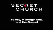 Secret Church 11: Family, Marriage, Sex, and the Gospel