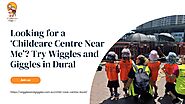 Looking for a ‘Childcare Centre Near Me’? Try Wiggles and Giggles in Dural