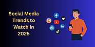 Social Media Trends to Watch in 2025