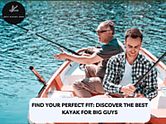 Find Your Perfect Fit: Discover the Best Kayak for Big Guys