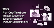 From One-Time Buyer to Loyal Subscriber: Building Retention Through Subscriptions