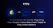 No Downtime, No Hassle: Migrating Your Shopify Subscribers from Yotpo to Easy Subscriptions