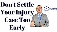 Don't Settle Your Injury Case Too Early | Dangers Of Settling Your Injury Claim Too Soon