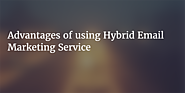 Advantages of using Hybrid Email Marketing Service