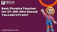 Best Physics Teacher for IIT-JEE: Who Should You Learn From?