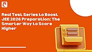 Real Test Series to Boost JEE 2026 Preparation: The Smarter Way to Score Higher
