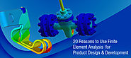 20 Reasons to Use Finite Element Analysis for Product Design & Development
