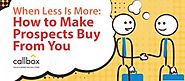 When Less is More: How to Make Prospects Buy From You