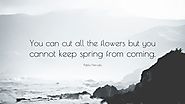 Pablo Neruda Quote: “You can cut all the flowers but you cannot keep spring from coming.”