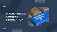 B2B Content Syndication: A Mastery Guide