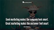Good marketing makes the company look smart. Great marketing makes the customer feel smart - Joe Chernov, HubSpot