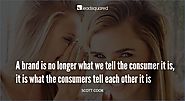 A brand is no longer what we tell the customer it is, it is what the customers tell each other it is - Scott Cook, In...
