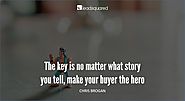 The key is no matter what story you tell, make your buyer the hero – Chris Brogan, Advisor and Business Strategist