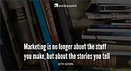 Marketing is no longer about the stuff you make, but about the stories you tell – Seth Godin, Marketer and Public Spe...
