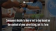 Consumers decide to buy or not buy based on the content of your advertising, not its form – David Ogilvy, Ogilvy & Ma...