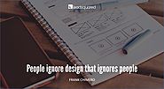 People ignore design that ignores people – Frank Chimero, Writer and Illustrator