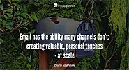 Email has the ability many channels don't: creating valuable, personal touches - at scale – David Newman, Marketing E...
