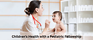 Become a Champion for Children’s Health with a Pediatric Fellowship