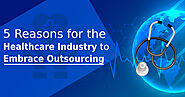 5 Compelling Reasons for the Healthcare Industry to Embrace Outsourcing
