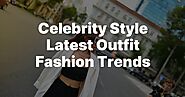 Celebrity Style Latest Outfit Fashion Trends