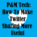 P&M Tech: How To Make Twitter Sharing More Useful