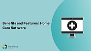 Top Benefits of Home Health Care Software in 2025: Why It’s a Game-Changer for Agencies