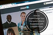 How to Supercharge Your Company’s Brand Awareness with LinkedIn Pulse