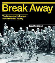 Break away : the heroes and hellraisers that made road cycling
