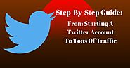 Step-By-Step Guide: From Starting A Twitter Account To Tons Of Traffic