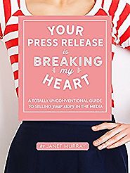 Your Press Release Is Breaking My Heart: A Totally Unconventional Guide To Selling Your Story In The Media Kindle Edi...