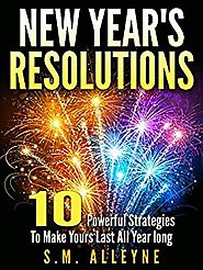 NEW YEAR’S RESOLUTIONS: 10 Powerful Strategies To Make Them Last All Year Long Kindle Edition