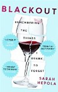 Blackout : remembering the things I drank to forget by Sarah Hepola