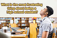 What is the most frustrating thing about being a high school student?
