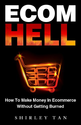 Ecom Hell: How to Make Money in Ecommerce Without Getting Burned