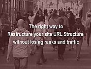 The Right Way To Restructure Your Site URL Structure Without Losing Ranks And Traffic