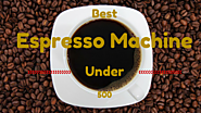 Best Espresso Machine Under 500 Dollars | Kitchen Appliance Deals