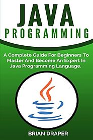 Java Programming: A Complete Guide For Beginners To Master And Become An Expert In Java Programming Language