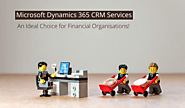Microsoft Dynamics 365 CRM Services – An Ideal Choice for Financial Organisations!