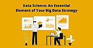 Data Science An Essential Element of Your Big Data Strategy