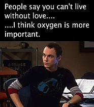 People say you can't live without love... I think oxygen is more important.