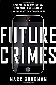 Future Crimes: Everything Is Connected, Everyone Is Vulnerable and What We Can Do About It First Edition Edition