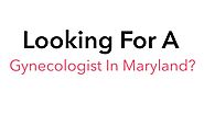 Looking For A Gynecologist In Maryland? Find The Best Maryland Women's Health Providers