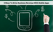 5 Ways Mobile Apps Can Help You Drive Business Revenue