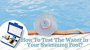 How To Test The Water In Your Swimming Pool?