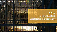 5 Tips to Hire the Best Steel Detailing Company for Your Structural Projects